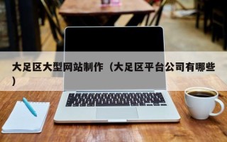 西安大足区大型网站制作（大足区平台公司有哪些）