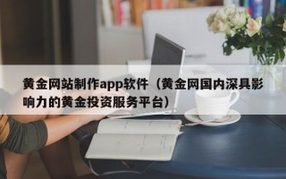 西安黄金网站制作app软件（黄金网国内深具影响力的黄金投资服务平台）