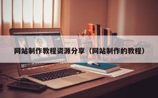 西安网站制作教程资源分享（网站制作的教程）