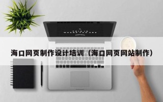 西安海口网页制作设计培训（海口网页网站制作）