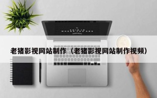 西安老猪影视网站制作（老猪影视网站制作视频）