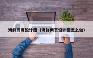 西安海鲜网页设计图（海鲜网页设计图怎么做）