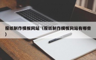 西安报纸制作模板网站（报纸制作模板网站有哪些）