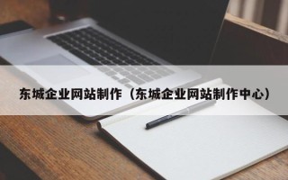 西安东城企业网站制作（东城企业网站制作中心）