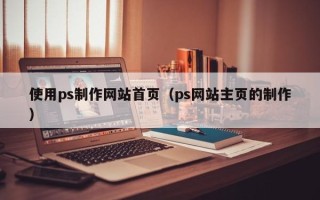 西安使用ps制作网站首页（ps网站主页的制作）