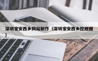 西安深圳宝安西乡网站制作（深圳宝安西乡控规图）